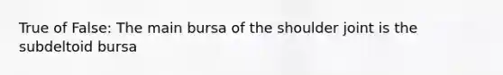 True of False: The main bursa of the shoulder joint is the subdeltoid bursa