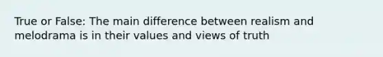 True or False: The main difference between realism and melodrama is in their values and views of truth