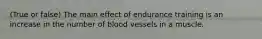 (True or false) The main effect of endurance training is an increase in the number of blood vessels in a muscle.