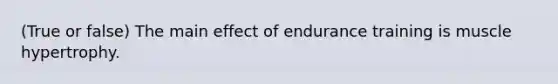 (True or false) The main effect of endurance training is muscle hypertrophy.