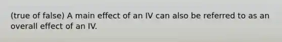 (true of false) A main effect of an IV can also be referred to as an overall effect of an IV.