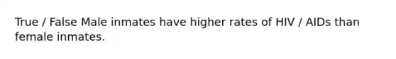 True / False Male inmates have higher rates of HIV / AIDs than female inmates.