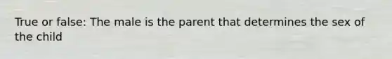 True or false: The male is the parent that determines the sex of the child