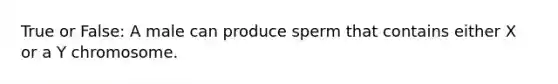 True or False: A male can produce sperm that contains either X or a Y chromosome.