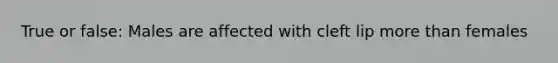 True or false: Males are affected with cleft lip more than females