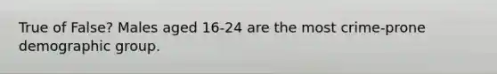 True of False? Males aged 16-24 are the most crime-prone demographic group.