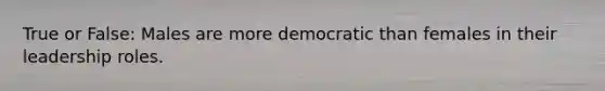 True or False: Males are more democratic than females in their leadership roles.