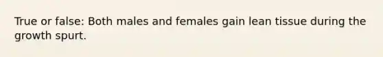 True or false: Both males and females gain lean tissue during the growth spurt.