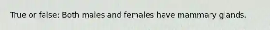 True or false: Both males and females have mammary glands.