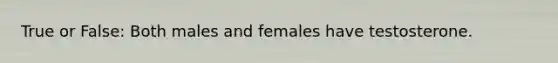 True or False: Both males and females have testosterone.