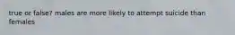 true or false? males are more likely to attempt suicide than females