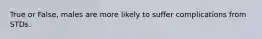 True or False, males are more likely to suffer complications from STDs.