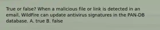 True or false? When a malicious file or link is detected in an email, WildFire can update antivirus signatures in the PAN-DB database. A. true B. false