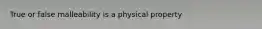 True or false malleability is a physical property