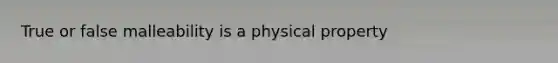 True or false malleability is a physical property