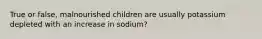 True or false, malnourished children are usually potassium depleted with an increase in sodium?