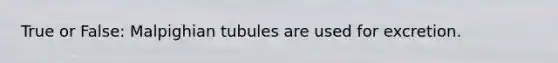 True or False: Malpighian tubules are used for excretion.
