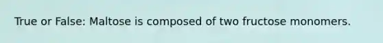 True or False: Maltose is composed of two fructose monomers.