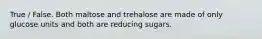 True / False. Both maltose and trehalose are made of only glucose units and both are reducing sugars.