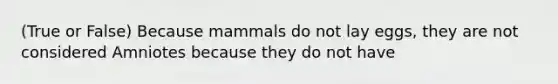 (True or False) Because mammals do not lay eggs, they are not considered Amniotes because they do not have