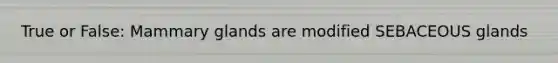 True or False: Mammary glands are modified SEBACEOUS glands