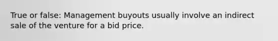 True or false: Management buyouts usually involve an indirect sale of the venture for a bid price.