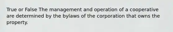 True or False The management and operation of a cooperative are determined by the bylaws of the corporation that owns the property.