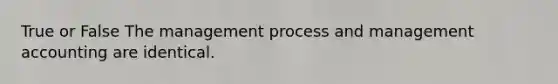 True or False The management process and management accounting are identical.