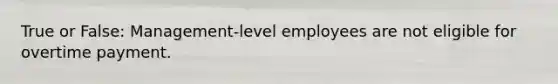 True or False: Management-level employees are not eligible for overtime payment.