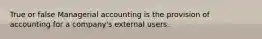 True or false Managerial accounting is the provision of accounting for a company's external users.