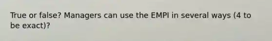 True or false? Managers can use the EMPI in several ways (4 to be exact)?