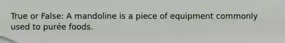 True or False: A mandoline is a piece of equipment commonly used to purée foods.