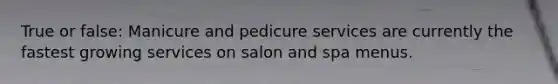 True or false: Manicure and pedicure services are currently the fastest growing services on salon and spa menus.