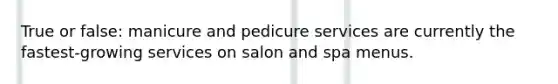 True or false: manicure and pedicure services are currently the fastest-growing services on salon and spa menus.