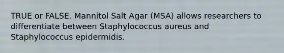 TRUE or FALSE. Mannitol Salt Agar (MSA) allows researchers to differentiate between Staphylococcus aureus and Staphylococcus epidermidis.