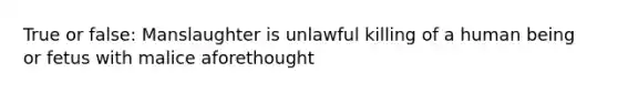 True or false: Manslaughter is unlawful killing of a human being or fetus with malice aforethought