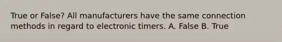 True or False? All manufacturers have the same connection methods in regard to electronic timers. A. False B. True