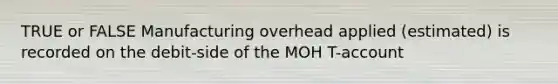 TRUE or FALSE Manufacturing overhead applied (estimated) is recorded on the debit-side of the MOH T-account