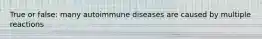 True or false: many autoimmune diseases are caused by multiple reactions