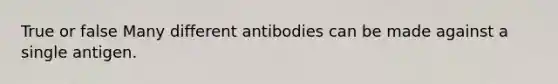 True or false Many different antibodies can be made against a single antigen.