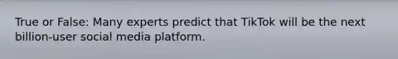 True or False: Many experts predict that TikTok will be the next billion-user social media platform.