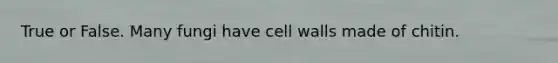 True or False. Many fungi have cell walls made of chitin.