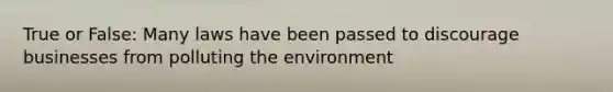 True or False: Many laws have been passed to discourage businesses from polluting the environment