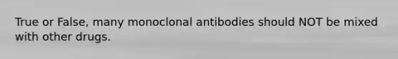 True or False, many monoclonal antibodies should NOT be mixed with other drugs.