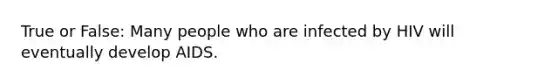 True or False: Many people who are infected by HIV will eventually develop AIDS.​