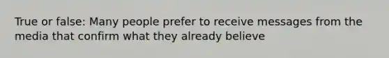 True or false: Many people prefer to receive messages from the media that confirm what they already believe