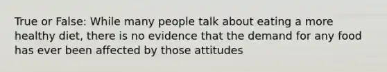 True or False: While many people talk about eating a more healthy diet, there is no evidence that the demand for any food has ever been affected by those attitudes