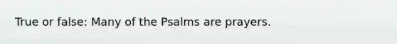 True or false: Many of the Psalms are prayers.