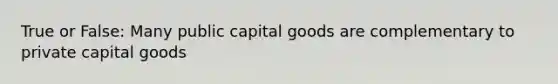 True or False: Many public capital goods are complementary to private capital goods