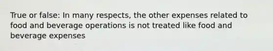 True or false: In many respects, the other expenses related to food and beverage operations is not treated like food and beverage expenses